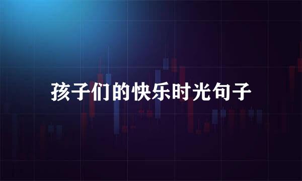 孩子们的快乐时光句子