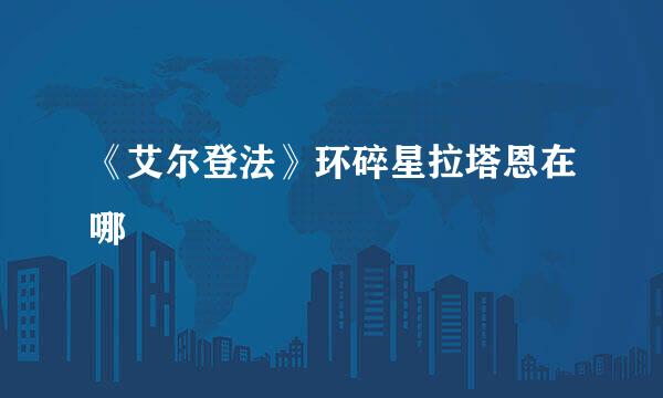 《艾尔登法》环碎星拉塔恩在哪