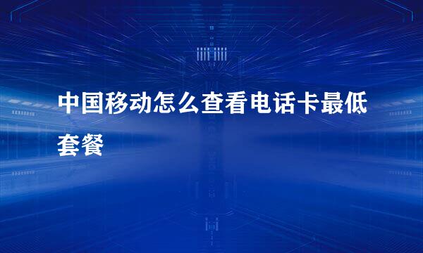 中国移动怎么查看电话卡最低套餐