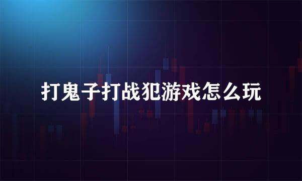 打鬼子打战犯游戏怎么玩