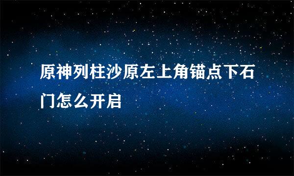 原神列柱沙原左上角锚点下石门怎么开启