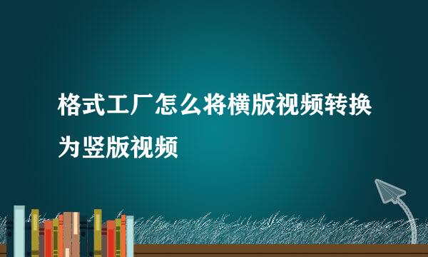 格式工厂怎么将横版视频转换为竖版视频
