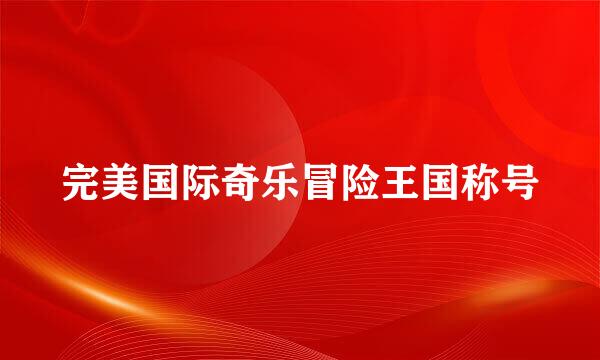 完美国际奇乐冒险王国称号