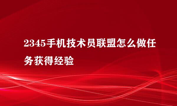 2345手机技术员联盟怎么做任务获得经验