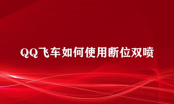QQ飞车如何使用断位双喷