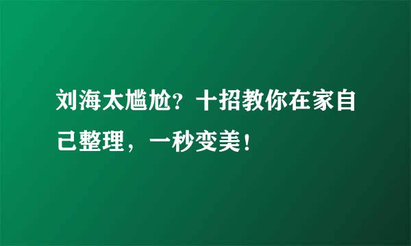 刘海太尴尬？十招教你在家自己整理，一秒变美！