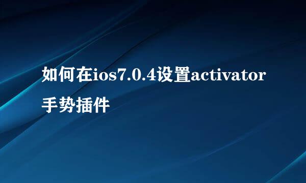 如何在ios7.0.4设置activator手势插件