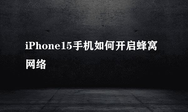iPhone15手机如何开启蜂窝网络