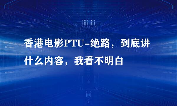 香港电影PTU-绝路，到底讲什么内容，我看不明白