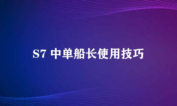 S7 中单船长使用技巧