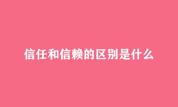 信任和信赖的区别是什么