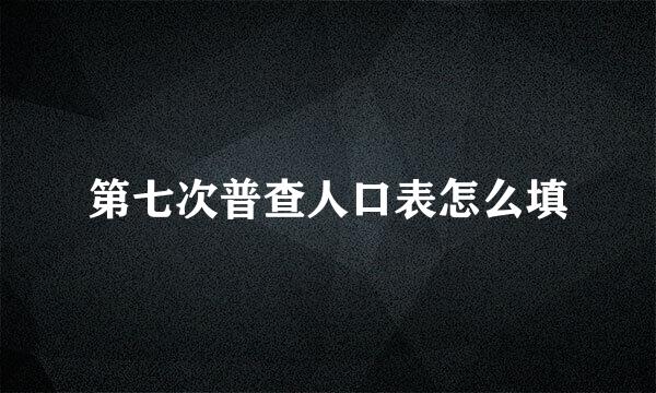 第七次普查人口表怎么填
