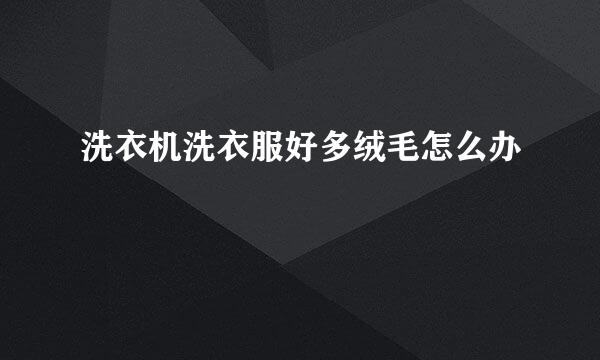 洗衣机洗衣服好多绒毛怎么办