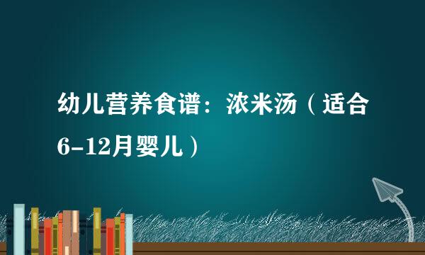 幼儿营养食谱：浓米汤（适合6-12月婴儿）