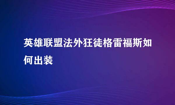 英雄联盟法外狂徒格雷福斯如何出装