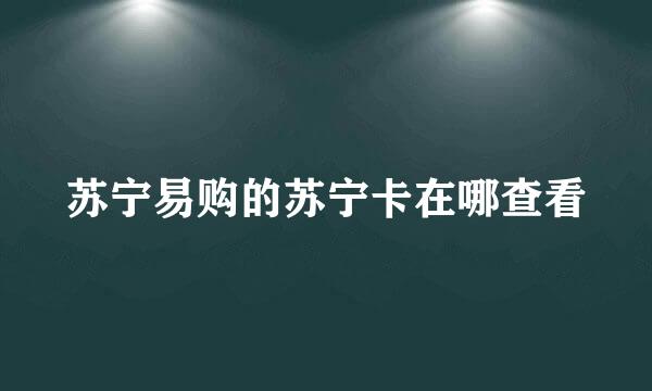 苏宁易购的苏宁卡在哪查看