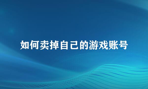 如何卖掉自己的游戏账号