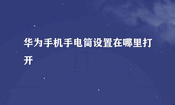 华为手机手电筒设置在哪里打开