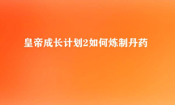 皇帝成长计划2如何炼制丹药