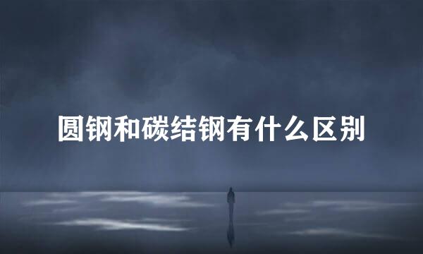 圆钢和碳结钢有什么区别