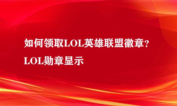 如何领取LOL英雄联盟徽章？LOL勋章显示