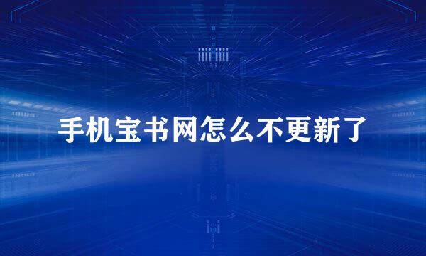 手机宝书网怎么不更新了