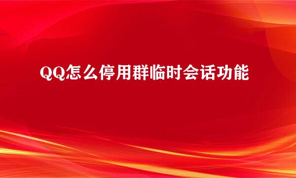 QQ怎么停用群临时会话功能