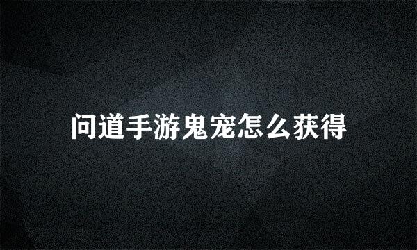 问道手游鬼宠怎么获得
