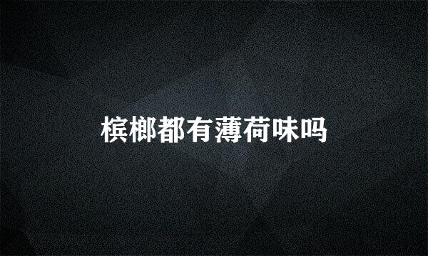 槟榔都有薄荷味吗