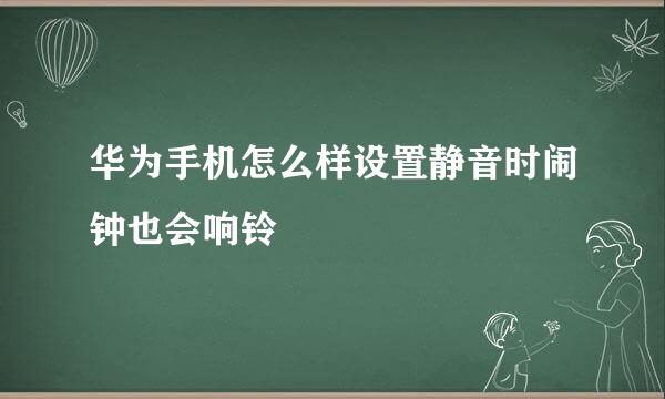 华为手机怎么样设置静音时闹钟也会响铃