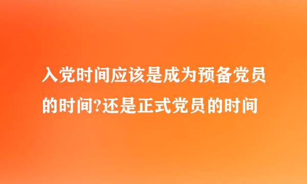 入党时间应该是成为预备党员的时间?还是正式党员的时间