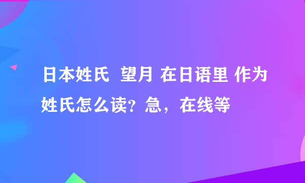 日本姓氏  望月 在日语里 作为姓氏怎么读？急，在线等