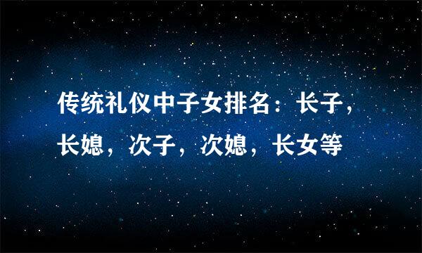 传统礼仪中子女排名：长子，长媳，次子，次媳，长女等