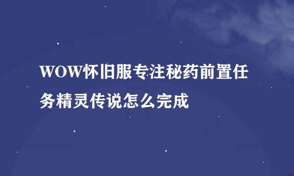 WOW怀旧服专注秘药前置任务精灵传说怎么完成