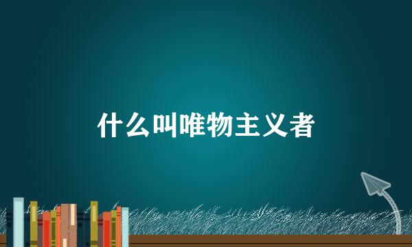 什么叫唯物主义者