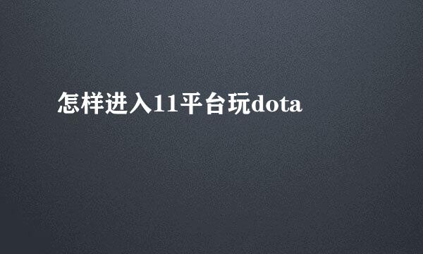 怎样进入11平台玩dota