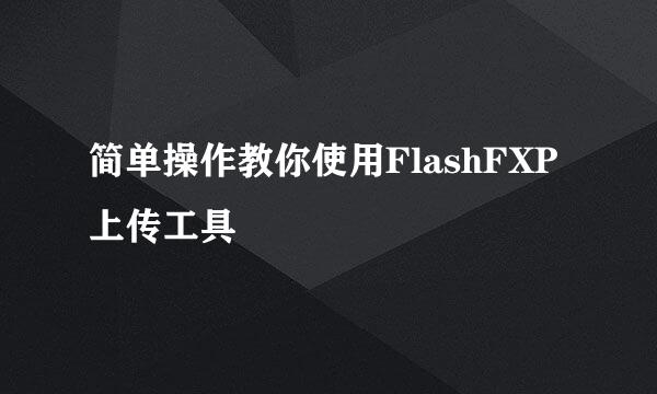简单操作教你使用FlashFXP上传工具