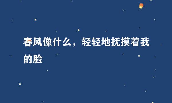 春风像什么，轻轻地抚摸着我的脸