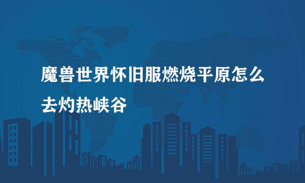 魔兽世界怀旧服燃烧平原怎么去灼热峡谷