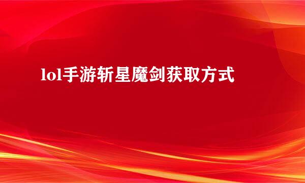 lol手游斩星魔剑获取方式