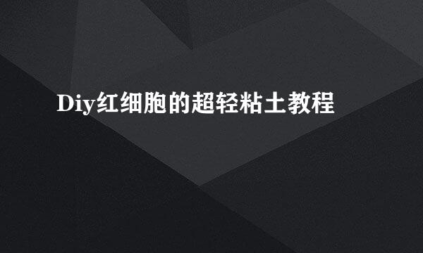 Diy红细胞的超轻粘土教程