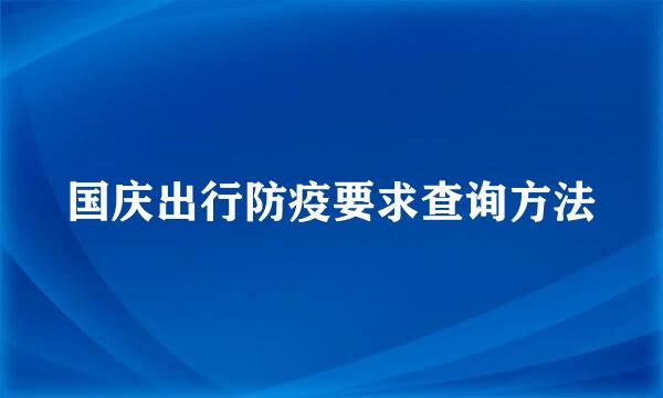 国庆出行防疫要求查询方法