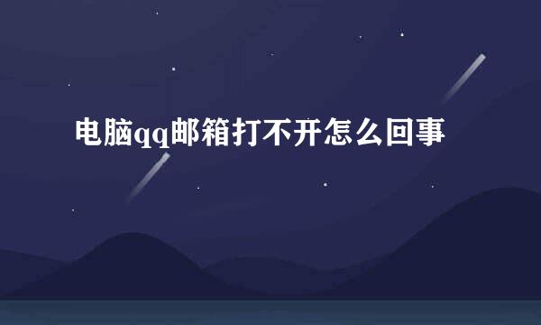 电脑qq邮箱打不开怎么回事