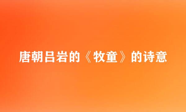 唐朝吕岩的《牧童》的诗意