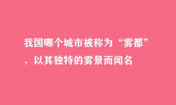 我国哪个城市被称为“雾都”，以其独特的雾景而闻名