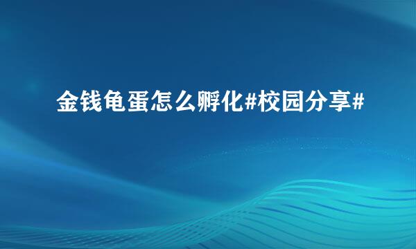 金钱龟蛋怎么孵化#校园分享#