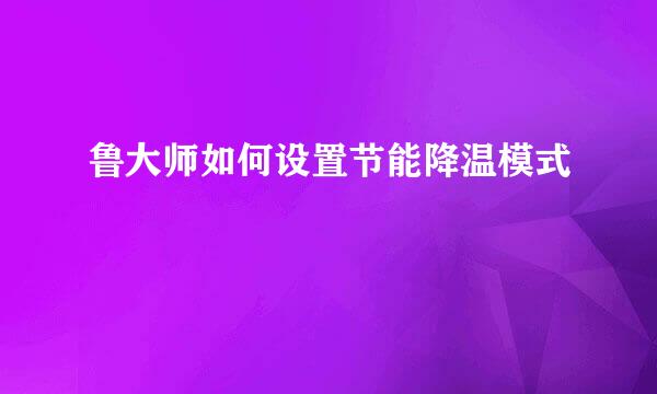 鲁大师如何设置节能降温模式