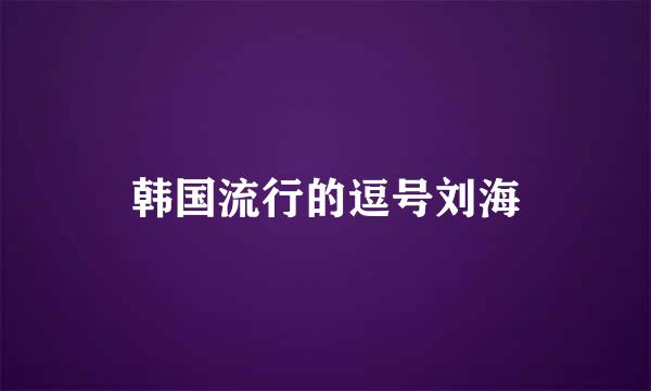 韩国流行的逗号刘海