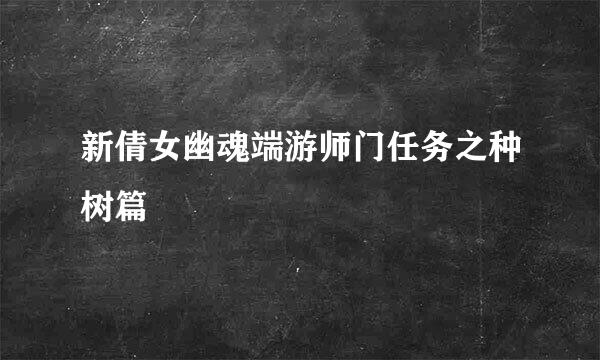 新倩女幽魂端游师门任务之种树篇