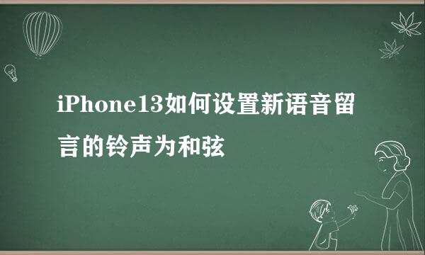 iPhone13如何设置新语音留言的铃声为和弦